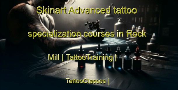 Skinart Advanced tattoo specialization courses in Rock Mill | TattooTraining | TattooClasses | SkinartTraining-United States